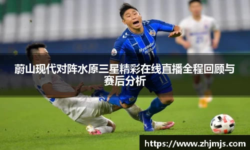 蔚山现代对阵水原三星精彩在线直播全程回顾与赛后分析