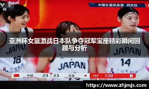 亚洲杯女篮激战日本队争夺冠军宝座精彩瞬间回顾与分析